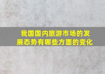 我国国内旅游市场的发展态势有哪些方面的变化