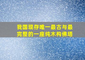 我国现存唯一最古与最完整的一座纯木构佛塔