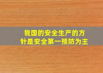 我国的安全生产的方针是安全第一预防为主