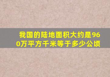 我国的陆地面积大约是960万平方千米等于多少公顷