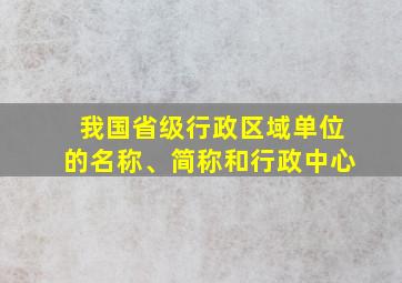 我国省级行政区域单位的名称、简称和行政中心