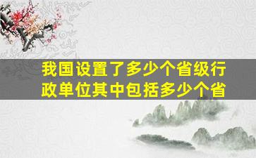 我国设置了多少个省级行政单位其中包括多少个省