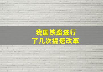 我国铁路进行了几次提速改革