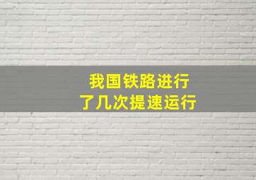 我国铁路进行了几次提速运行