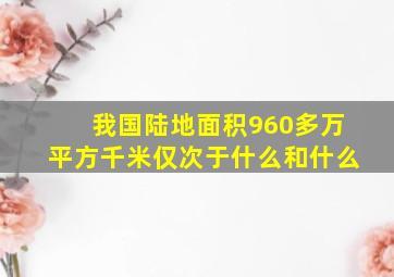 我国陆地面积960多万平方千米仅次于什么和什么