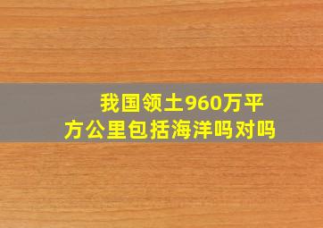 我国领土960万平方公里包括海洋吗对吗