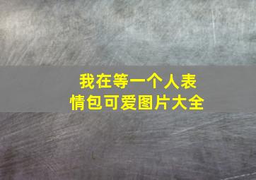 我在等一个人表情包可爱图片大全