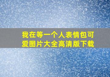 我在等一个人表情包可爱图片大全高清版下载