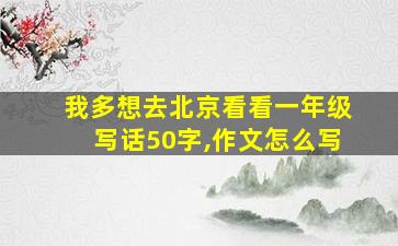 我多想去北京看看一年级写话50字,作文怎么写