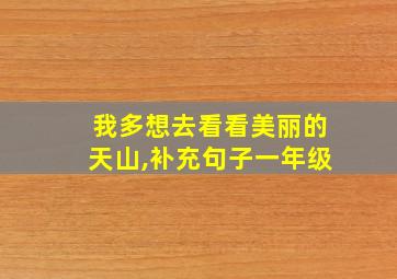 我多想去看看美丽的天山,补充句子一年级