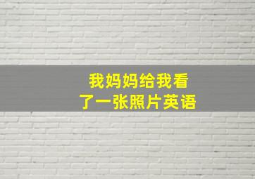 我妈妈给我看了一张照片英语