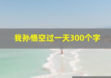 我孙悟空过一天300个字