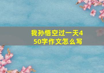 我孙悟空过一天450字作文怎么写