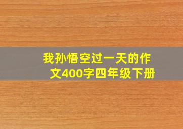 我孙悟空过一天的作文400字四年级下册