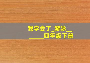 我学会了_游泳_______四年级下册