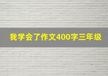 我学会了作文400字三年级