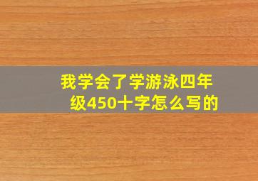 我学会了学游泳四年级450十字怎么写的