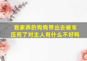 我家养的狗狗带出去被车压死了对主人有什么不好吗