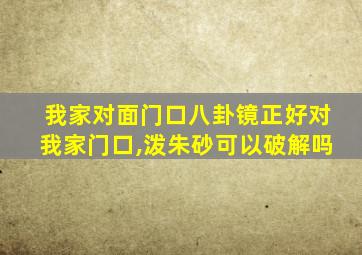 我家对面门口八卦镜正好对我家门口,泼朱砂可以破解吗