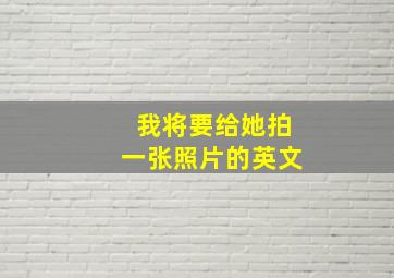 我将要给她拍一张照片的英文