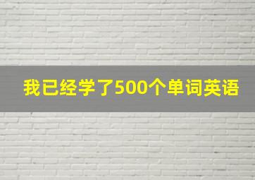 我已经学了500个单词英语