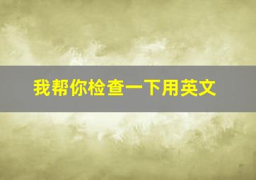 我帮你检查一下用英文