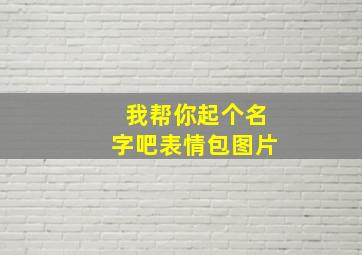 我帮你起个名字吧表情包图片