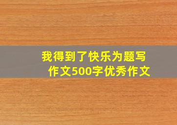 我得到了快乐为题写作文500字优秀作文