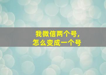 我微信两个号,怎么变成一个号