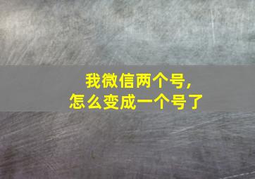 我微信两个号,怎么变成一个号了