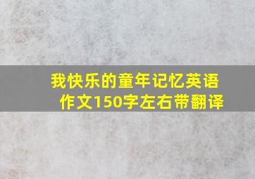 我快乐的童年记忆英语作文150字左右带翻译