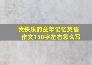 我快乐的童年记忆英语作文150字左右怎么写