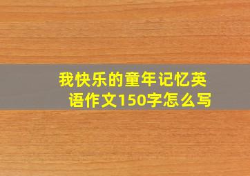 我快乐的童年记忆英语作文150字怎么写