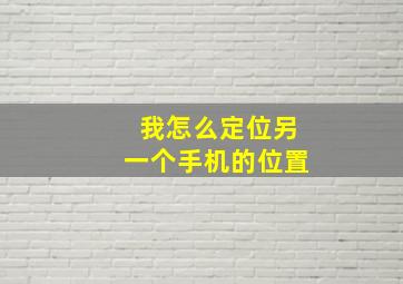 我怎么定位另一个手机的位置