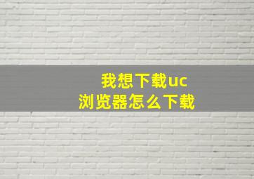 我想下载uc浏览器怎么下载