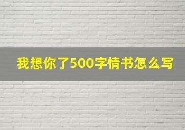 我想你了500字情书怎么写