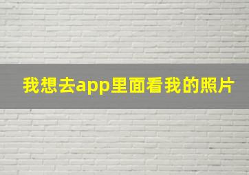 我想去app里面看我的照片