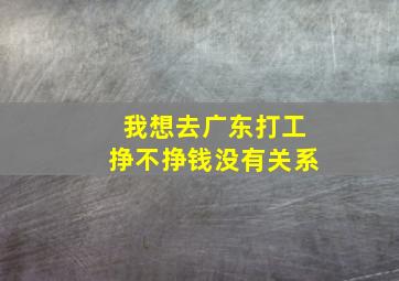 我想去广东打工挣不挣钱没有关系