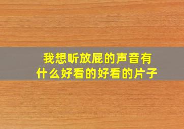 我想听放屁的声音有什么好看的好看的片子