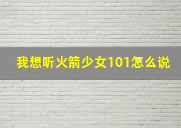 我想听火箭少女101怎么说