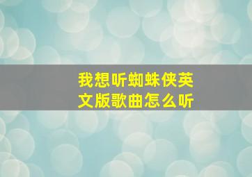 我想听蜘蛛侠英文版歌曲怎么听