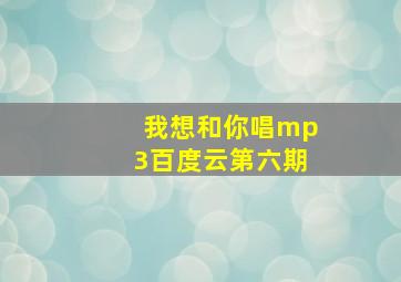 我想和你唱mp3百度云第六期