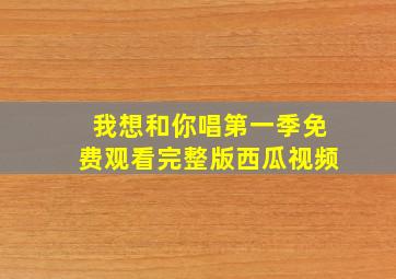 我想和你唱第一季免费观看完整版西瓜视频