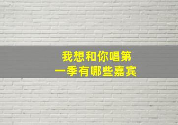 我想和你唱第一季有哪些嘉宾