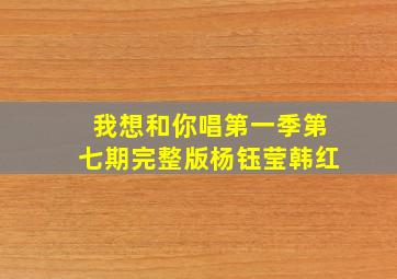 我想和你唱第一季第七期完整版杨钰莹韩红