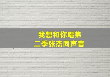 我想和你唱第二季张杰同声音