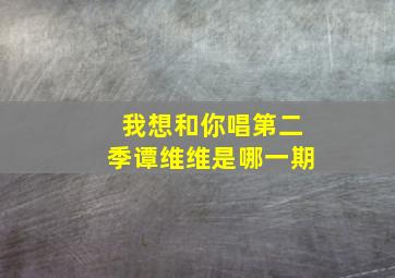 我想和你唱第二季谭维维是哪一期