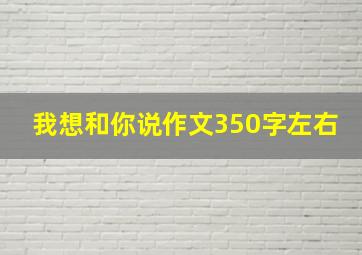 我想和你说作文350字左右