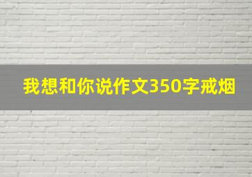 我想和你说作文350字戒烟