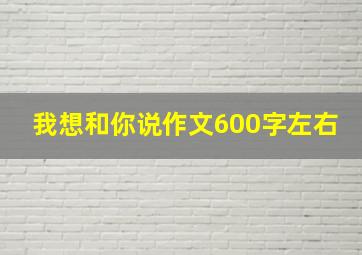 我想和你说作文600字左右